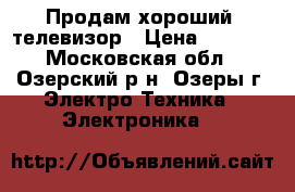 Продам хороший  телевизор › Цена ­ 2 000 - Московская обл., Озерский р-н, Озеры г. Электро-Техника » Электроника   